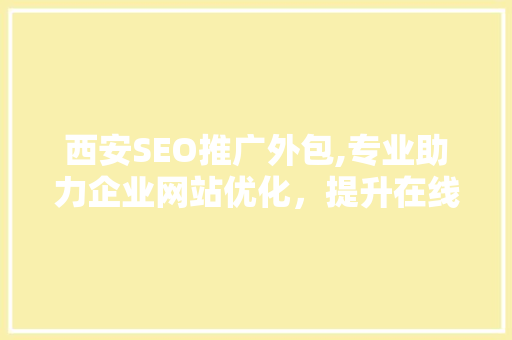 西安SEO推广外包,专业助力企业网站优化，提升在线竞争力