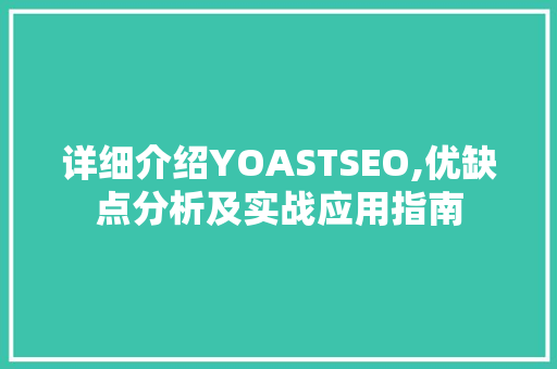 详细介绍YOASTSEO,优缺点分析及实战应用指南