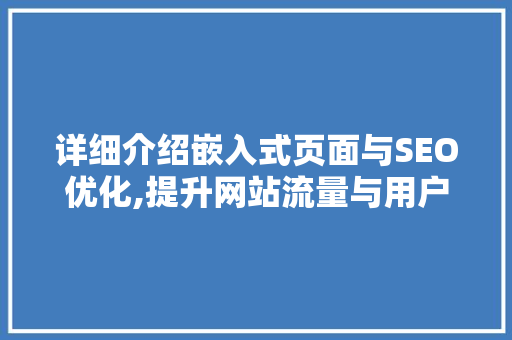 详细介绍嵌入式页面与SEO优化,提升网站流量与用户体验的双重步骤