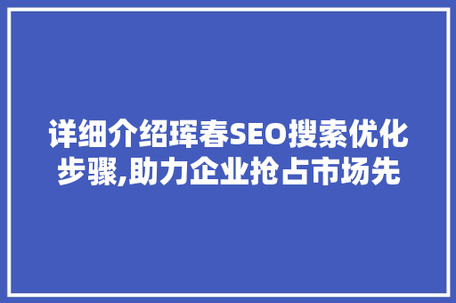 详细介绍珲春SEO搜索优化步骤,助力企业抢占市场先机