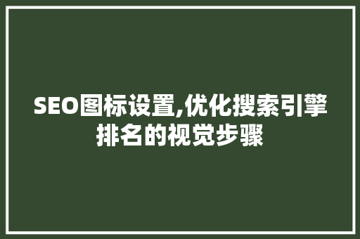 SEO图标设置,优化搜索引擎排名的视觉步骤