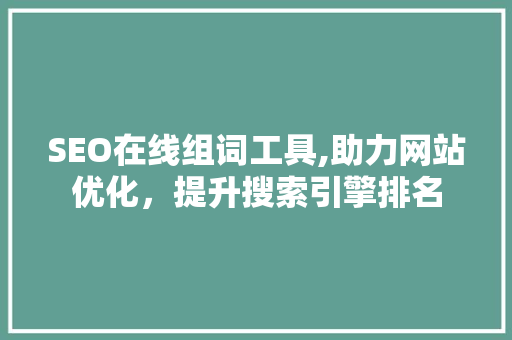 SEO在线组词工具,助力网站优化，提升搜索引擎排名