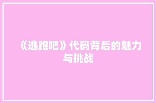 《逃跑吧》代码背后的魅力与挑战  第1张