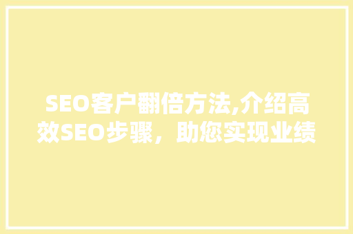 SEO客户翻倍方法,介绍高效SEO步骤，助您实现业绩飞跃！