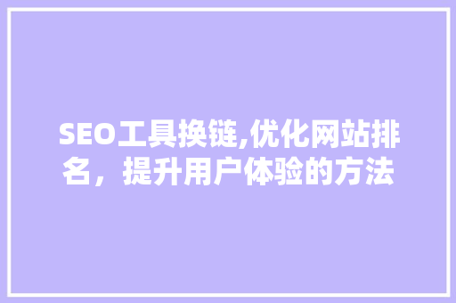 SEO工具换链,优化网站排名，提升用户体验的方法