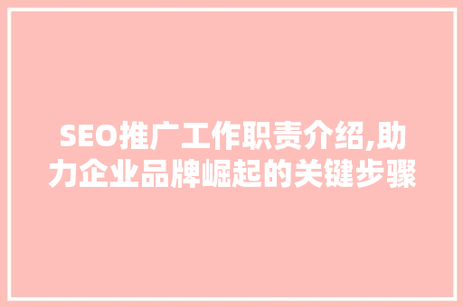 SEO推广工作职责介绍,助力企业品牌崛起的关键步骤
