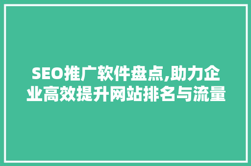 SEO推广软件盘点,助力企业高效提升网站排名与流量