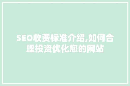 SEO收费标准介绍,如何合理投资优化您的网站