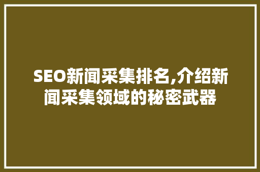 SEO新闻采集排名,介绍新闻采集领域的秘密武器