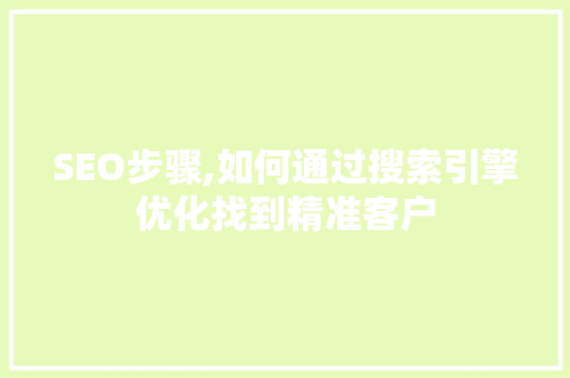 SEO步骤,如何通过搜索引擎优化找到精准客户