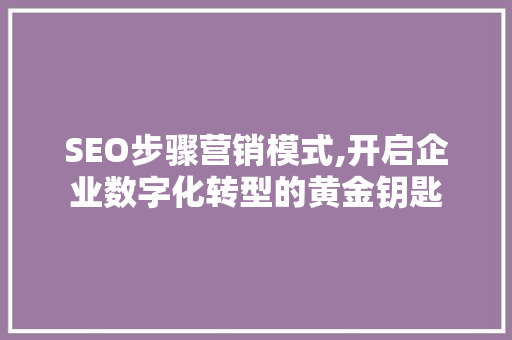 SEO步骤营销模式,开启企业数字化转型的黄金钥匙