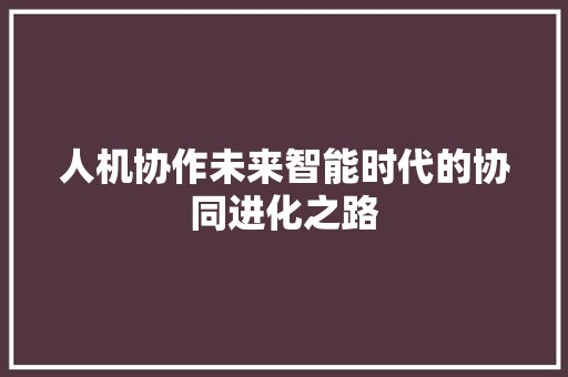 人机协作未来智能时代的协同进化之路