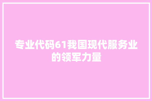 专业代码61我国现代服务业的领军力量