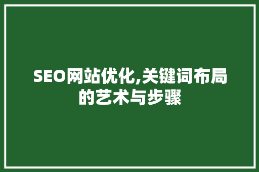SEO网站优化,关键词布局的艺术与步骤