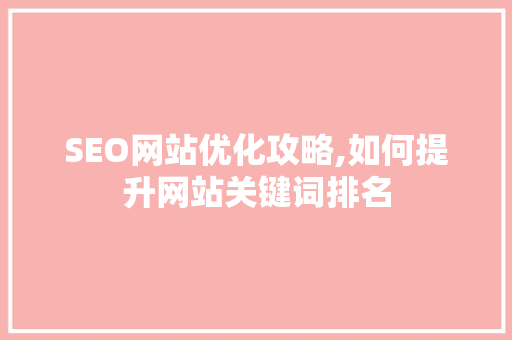 SEO网站优化攻略,如何提升网站关键词排名