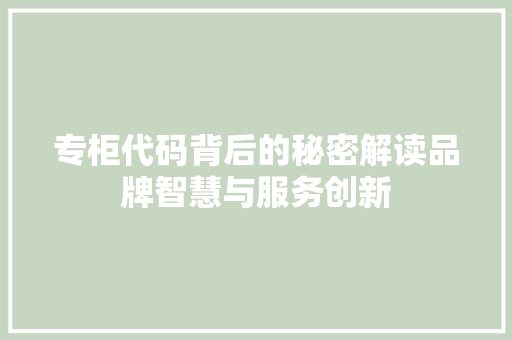 专柜代码背后的秘密解读品牌智慧与服务创新
