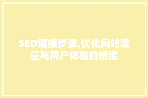 SEO链接步骤,优化网站流量与用户体验的桥梁