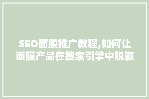 SEO面膜推广教程,如何让面膜产品在搜索引擎中脱颖而出
