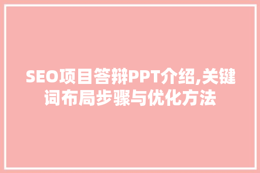 SEO项目答辩PPT介绍,关键词布局步骤与优化方法