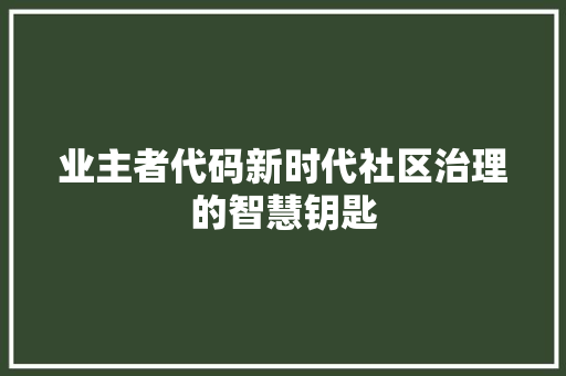 业主者代码新时代社区治理的智慧钥匙
