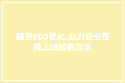 临沂SEO优化,助力企业在线上崛起的方法