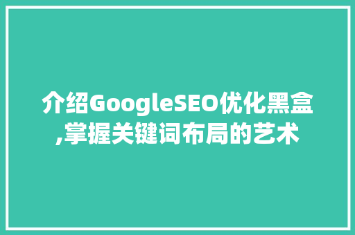 介绍GoogleSEO优化黑盒,掌握关键词布局的艺术  第1张
