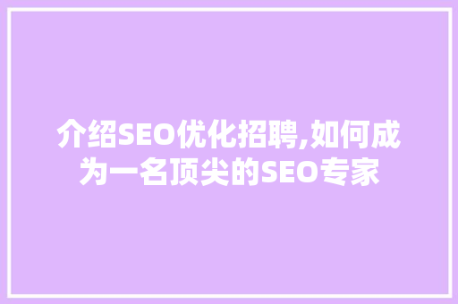 介绍SEO优化招聘,如何成为一名顶尖的SEO专家