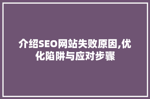 介绍SEO网站失败原因,优化陷阱与应对步骤