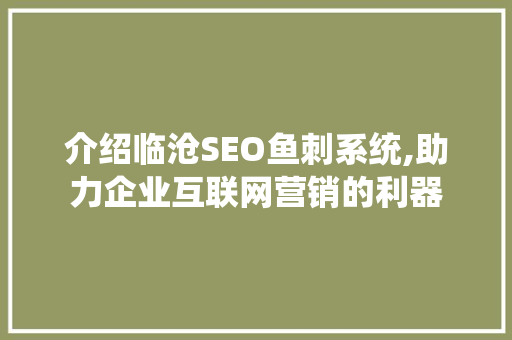 介绍临沧SEO鱼刺系统,助力企业互联网营销的利器  第1张