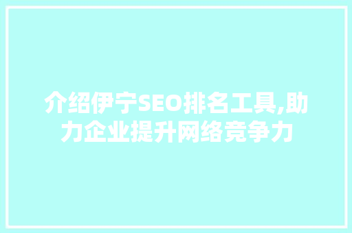 介绍伊宁SEO排名工具,助力企业提升网络竞争力