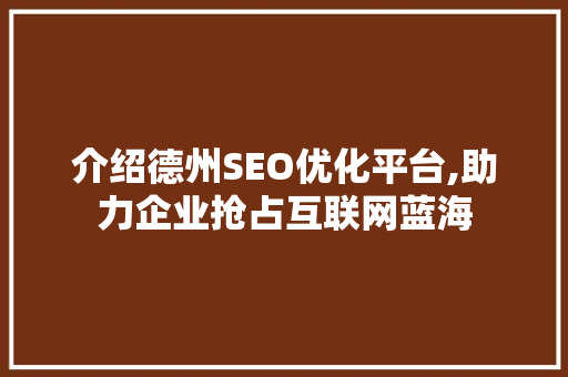 介绍德州SEO优化平台,助力企业抢占互联网蓝海