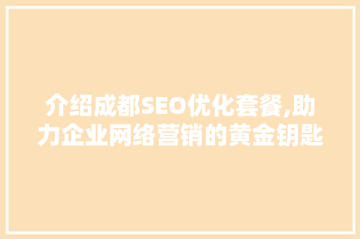 介绍成都SEO优化套餐,助力企业网络营销的黄金钥匙