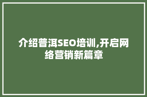 介绍普洱SEO培训,开启网络营销新篇章