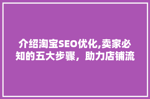 介绍淘宝SEO优化,卖家必知的五大步骤，助力店铺流量翻倍！