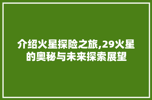 介绍火星探险之旅,29火星的奥秘与未来探索展望