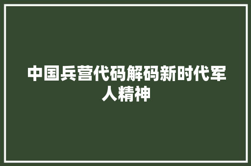 中国兵营代码解码新时代军人精神
