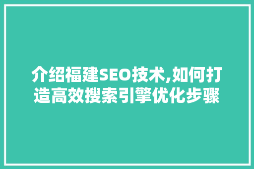 介绍福建SEO技术,如何打造高效搜索引擎优化步骤
