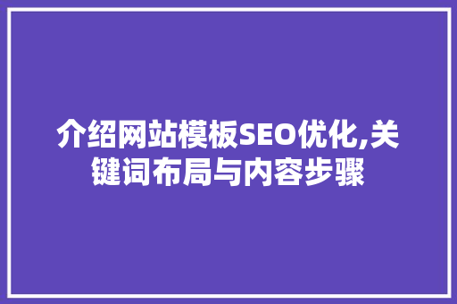 介绍网站模板SEO优化,关键词布局与内容步骤