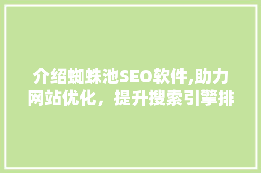 介绍蜘蛛池SEO软件,助力网站优化，提升搜索引擎排名的秘密武器