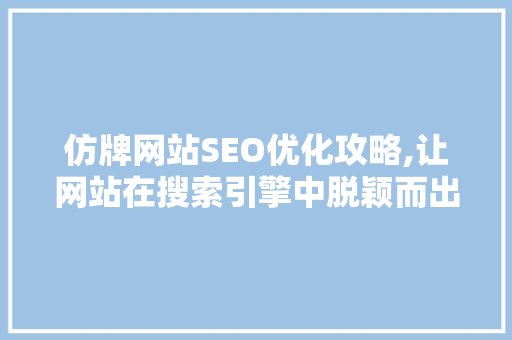仿牌网站SEO优化攻略,让网站在搜索引擎中脱颖而出