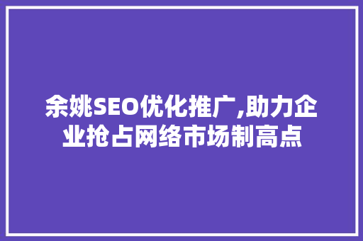 余姚SEO优化推广,助力企业抢占网络市场制高点