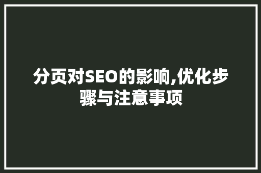 分页对SEO的影响,优化步骤与注意事项