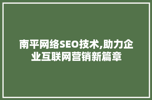 南平网络SEO技术,助力企业互联网营销新篇章