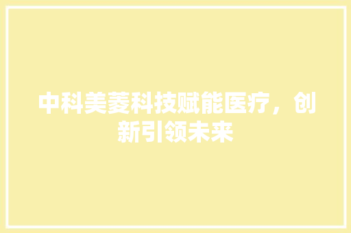 中科美菱科技赋能医疗，创新引领未来