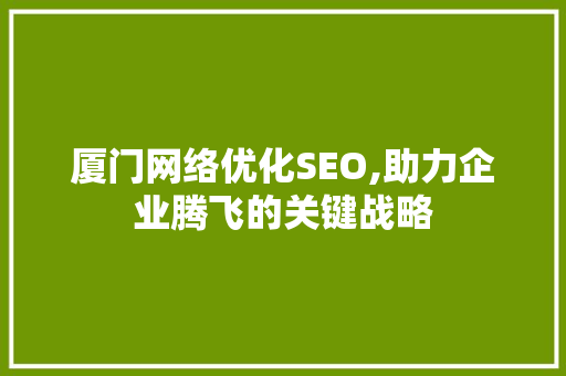 厦门网络优化SEO,助力企业腾飞的关键战略