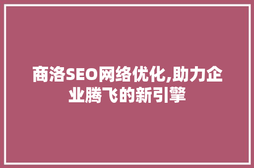 商洛SEO网络优化,助力企业腾飞的新引擎
