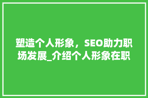 塑造个人形象，SEO助力职场发展_介绍个人形象在职场中的重要性  第1张
