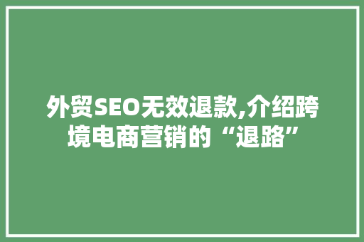 外贸SEO无效退款,介绍跨境电商营销的“退路”