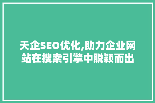 天企SEO优化,助力企业网站在搜索引擎中脱颖而出