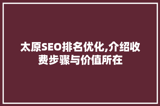 太原SEO排名优化,介绍收费步骤与价值所在